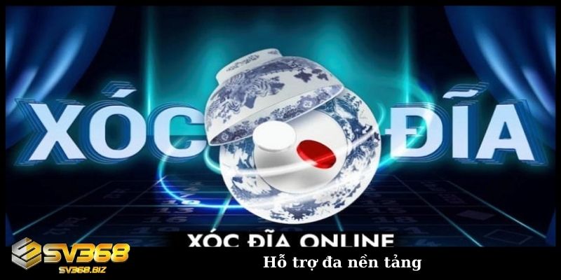 Xóc đĩa đổi thưởng online – Vận may trao tay mọi cược thủ 4 Hỗ trợ đa nền tảng