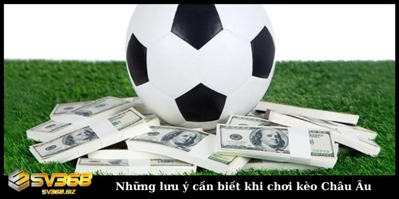 Hướng dẫn chi tiết về kèo Châu Âu cho người mới chơi cá cược 5 Một số lưu ý cần biết để chơi kèo Châu Âu dễ thắng