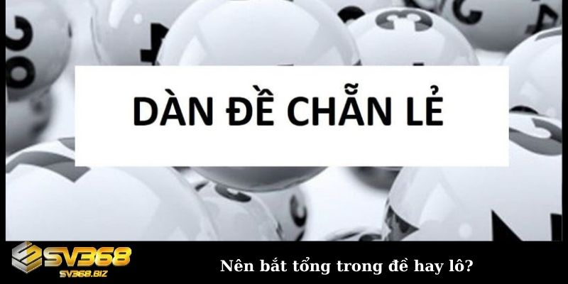 Bỏ túi những cách bắt tổng chẵn lẻ thắng lớn cùng cao thủ 3 Nên bắt tổng trong đề hay lô?